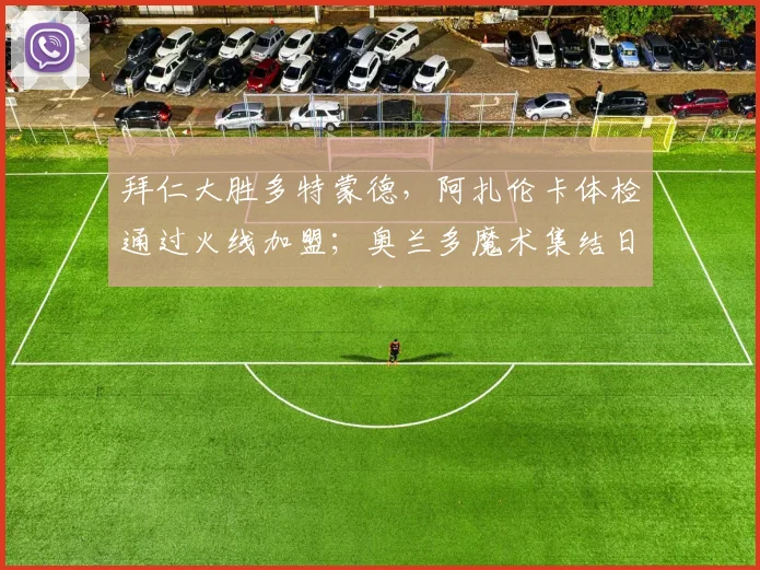 拜仁大胜多特蒙德,阿扎伦卡体检通过火线