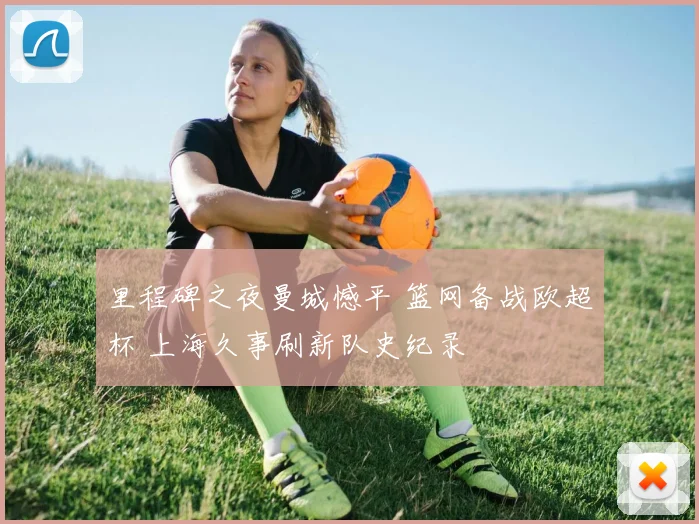 里程碑之夜曼城憾平 篮网备战欧超杯 上